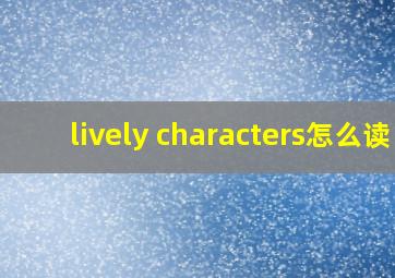 lively characters怎么读